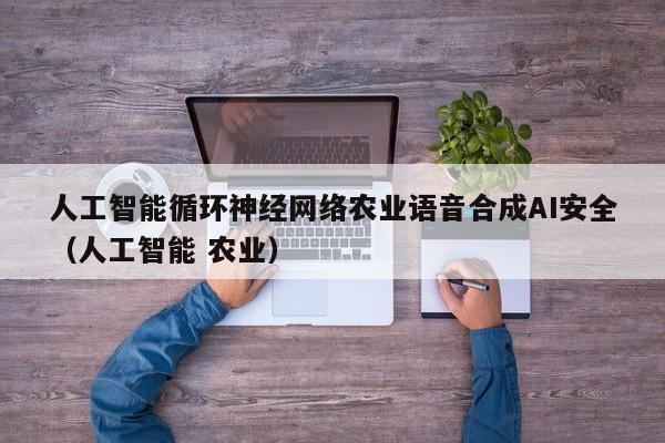 人工智能循环神经网络农业语音合成AI安全（人工智能 农业）