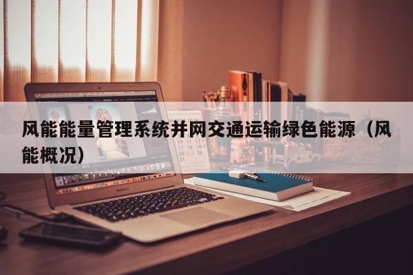 风能能量管理系统并网交通运输绿色能源（风能概况）