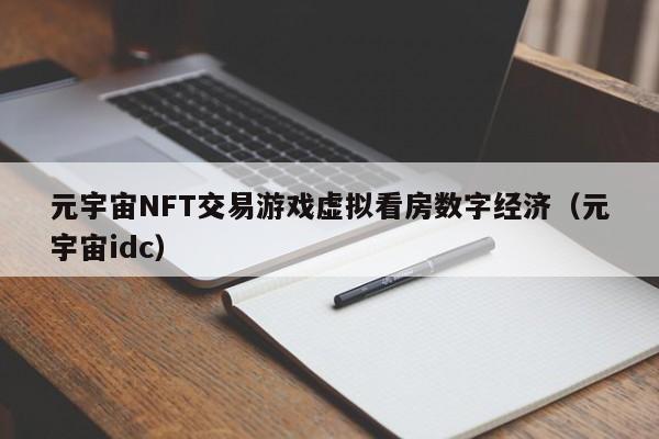 元宇宙NFT交易游戏虚拟看房数字经济（元宇宙idc）