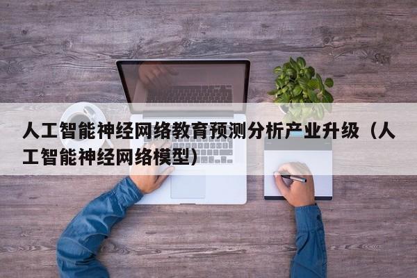 人工智能神经网络教育预测分析产业升级（人工智能神经网络模型）