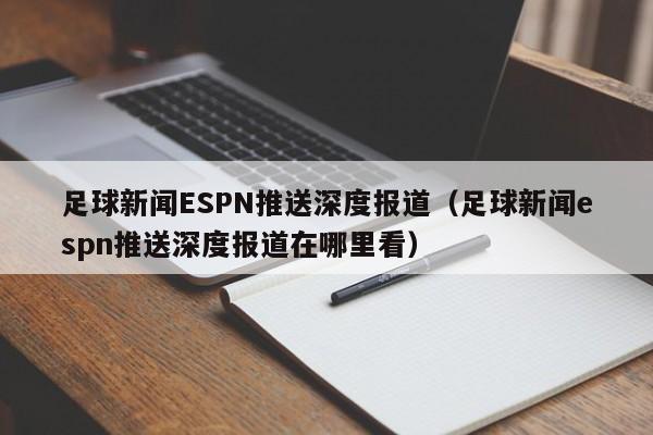 足球新闻ESPN推送深度报道（足球新闻espn推送深度报道在哪里看）
