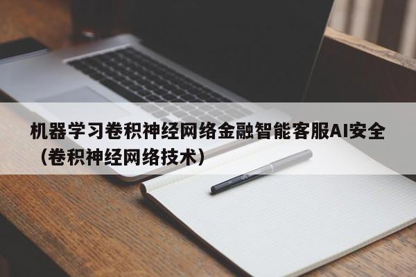 机器学习卷积神经网络金融智能客服AI安全（卷积神经网络技术）