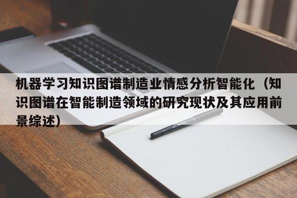 机器学习知识图谱制造业情感分析智能化（知识图谱在智能制造领域的研究现状及其应用前景综述）