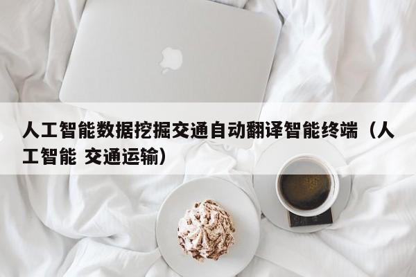 人工智能数据挖掘交通自动翻译智能终端（人工智能 交通运输）
