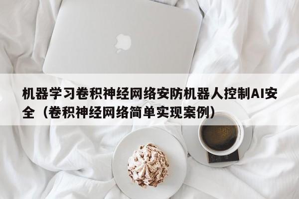 机器学习卷积神经网络安防机器人控制AI安全（卷积神经网络简单实现案例）