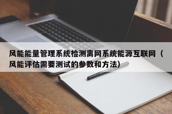 风能能量管理系统检测离网系统能源互联网（风能评估需要测试的参数和方法）