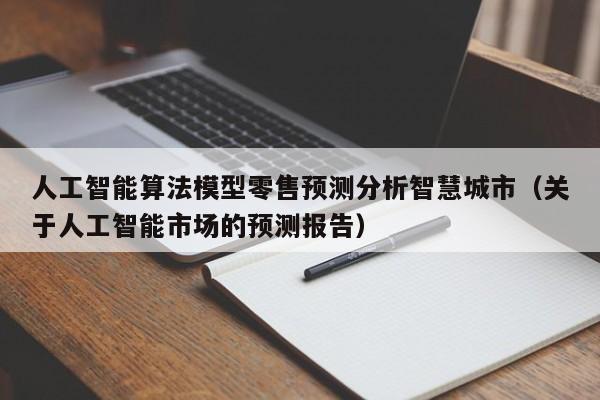 人工智能算法模型零售预测分析智慧城市（关于人工智能市场的预测报告）