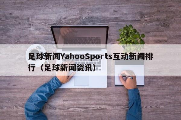 足球新闻YahooSports互动新闻排行（足球新闻资讯）