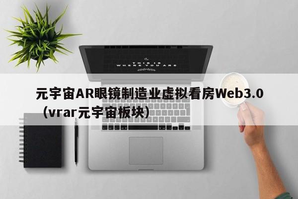 元宇宙AR眼镜制造业虚拟看房Web3.0（vrar元宇宙板块）