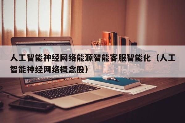 人工智能神经网络能源智能客服智能化（人工智能神经网络概念股）