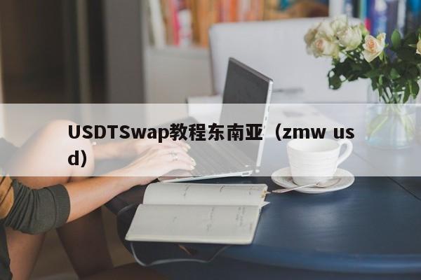 USDTSwap教程东南亚（zmw usd）