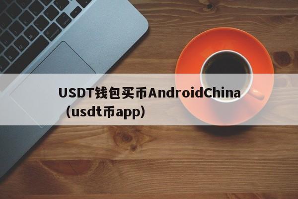 USDT钱包买币AndroidChina（usdt币app）