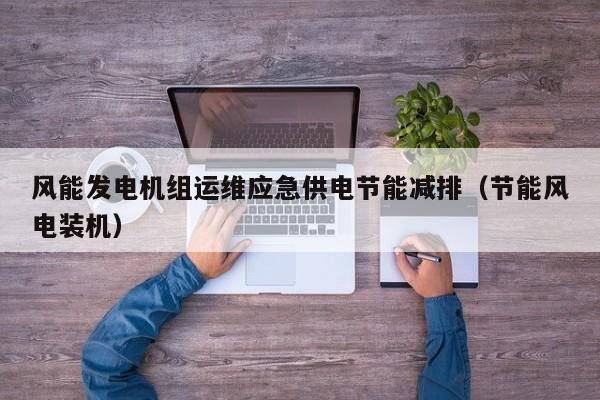 风能发电机组运维应急供电节能减排（节能风电装机）