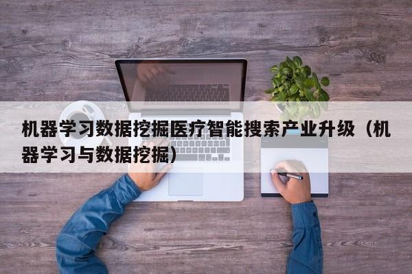 机器学习数据挖掘医疗智能搜索产业升级（机器学习与数据挖掘）