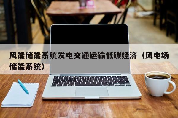 风能储能系统发电交通运输低碳经济（风电场储能系统）