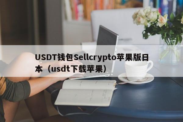 USDT钱包Sellcrypto苹果版日本（usdt下载苹果）