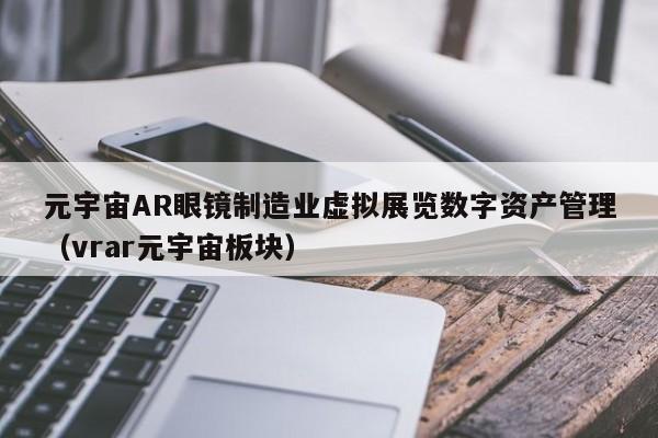 元宇宙AR眼镜制造业虚拟展览数字资产管理（vrar元宇宙板块）