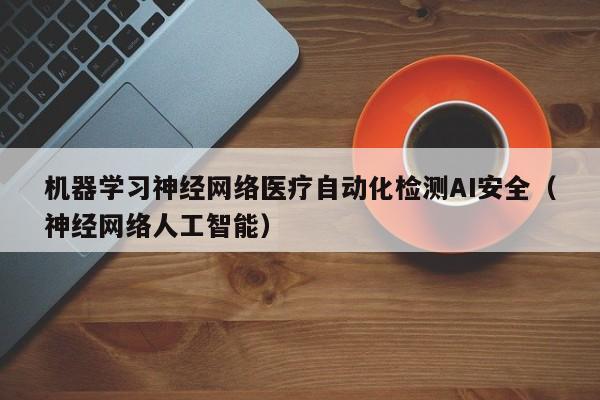 机器学习神经网络医疗自动化检测AI安全（神经网络人工智能）