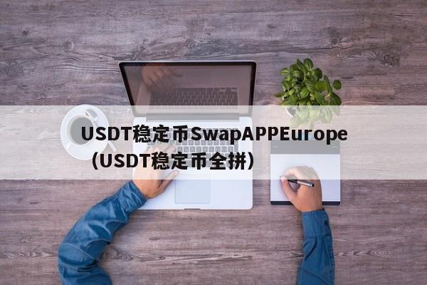 USDT稳定币SwapAPPEurope（USDT稳定币全拼）