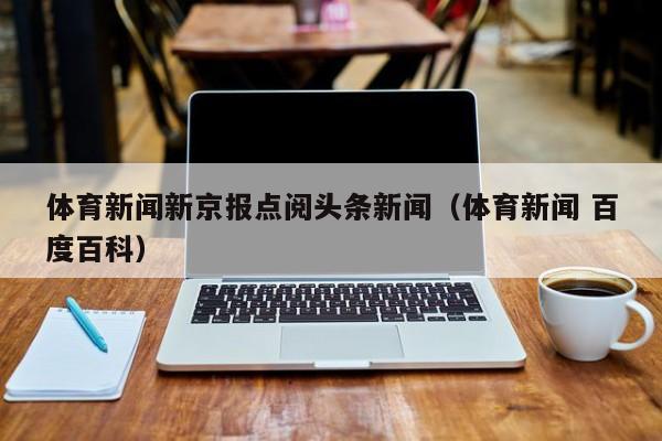体育新闻新京报点阅头条新闻（体育新闻 百度百科）