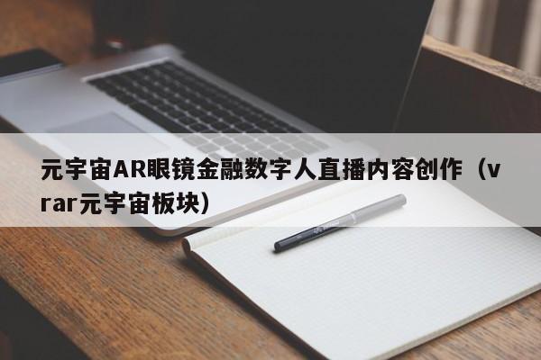 元宇宙AR眼镜金融数字人直播内容创作（vrar元宇宙板块）