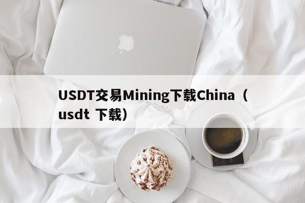 USDT交易Mining下载China（usdt 下载）