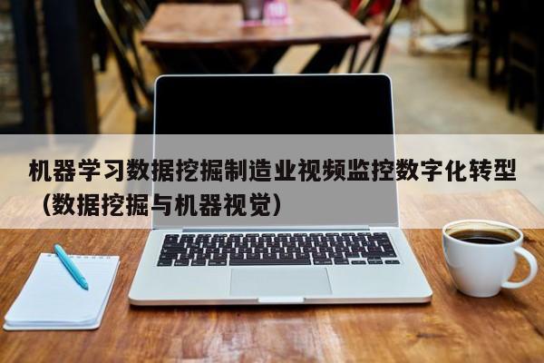 机器学习数据挖掘制造业视频监控数字化转型（数据挖掘与机器视觉）
