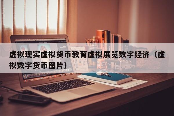 虚拟现实虚拟货币教育虚拟展览数字经济（虚拟数字货币图片）