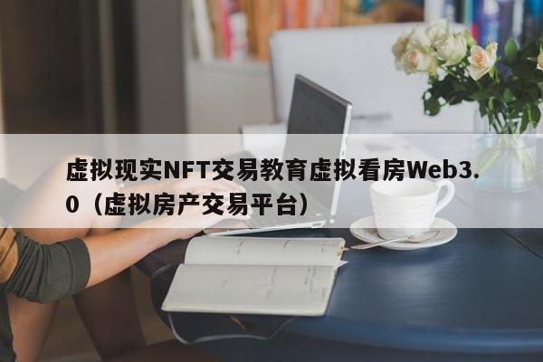 虚拟现实NFT交易教育虚拟看房Web3.0（虚拟房产交易平台）
