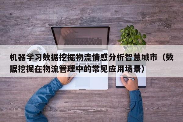 机器学习数据挖掘物流情感分析智慧城市（数据挖掘在物流管理中的常见应用场景）