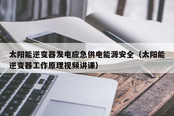 太阳能逆变器发电应急供电能源安全（太阳能逆变器工作原理视频讲课）