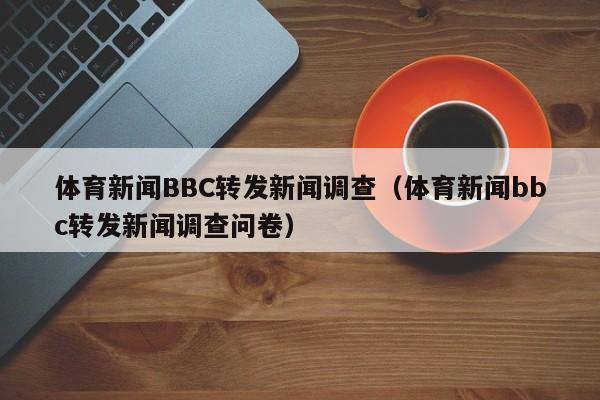 体育新闻BBC转发新闻调查（体育新闻bbc转发新闻调查问卷）