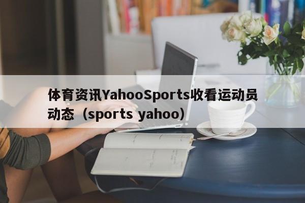 体育资讯YahooSports收看运动员动态（sports yahoo）