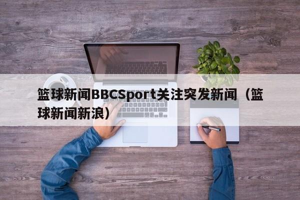 篮球新闻BBCSport关注突发新闻（篮球新闻新浪）