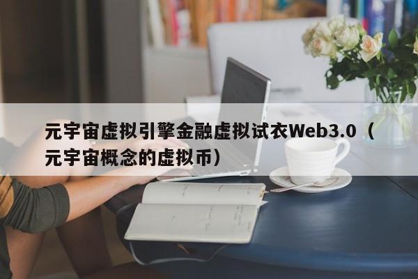 元宇宙虚拟引擎金融虚拟试衣Web3.0（元宇宙概念的虚拟币）
