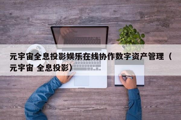 元宇宙全息投影娱乐在线协作数字资产管理（元宇宙 全息投影）