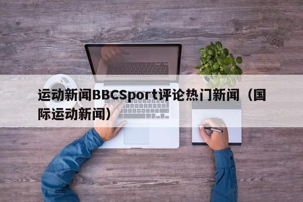 运动新闻BBCSport评论热门新闻（国际运动新闻）