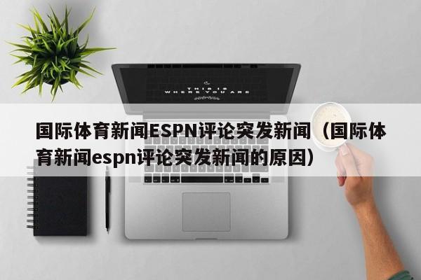 国际体育新闻ESPN评论突发新闻（国际体育新闻espn评论突发新闻的原因）