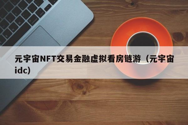 元宇宙NFT交易金融虚拟看房链游（元宇宙idc）
