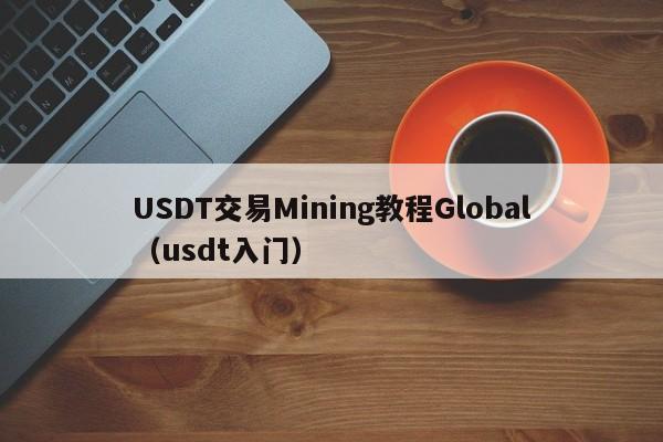 USDT交易Mining教程Global（usdt入门）