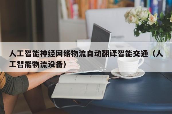 人工智能神经网络物流自动翻译智能交通（人工智能物流设备）
