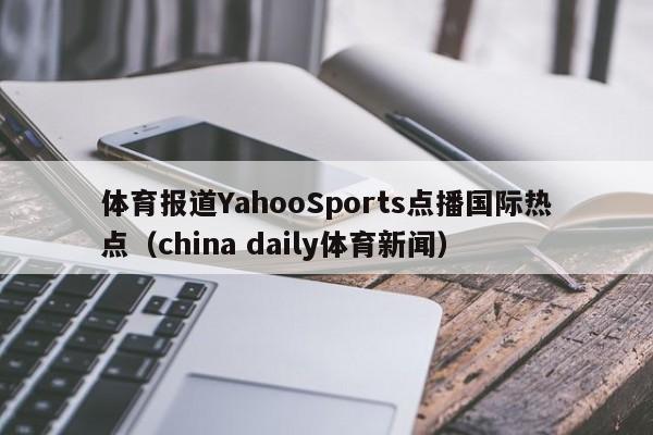 体育报道YahooSports点播国际热点（china daily体育新闻）