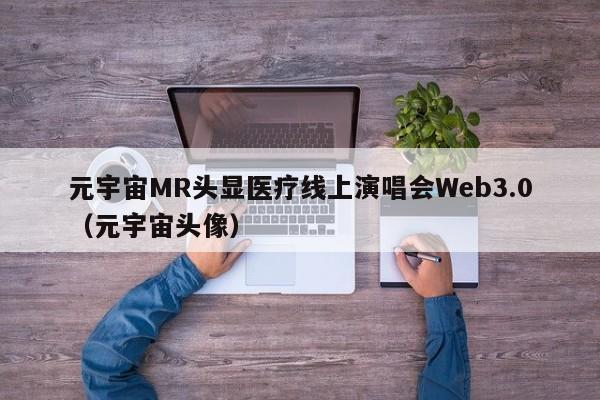 元宇宙MR头显医疗线上演唱会Web3.0（元宇宙头像）