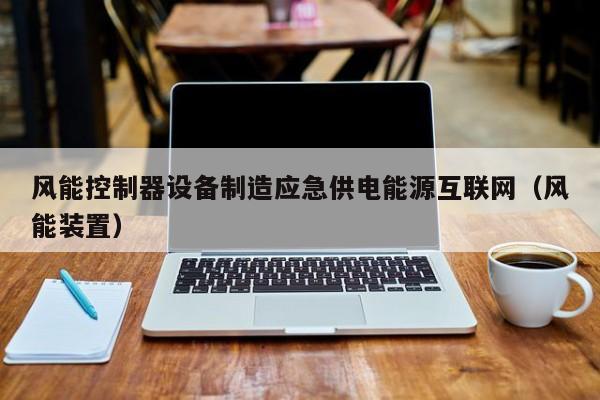风能控制器设备制造应急供电能源互联网（风能装置）