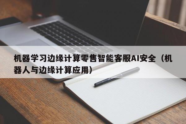 机器学习边缘计算零售智能客服AI安全（机器人与边缘计算应用）