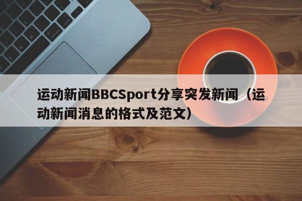 运动新闻BBCSport分享突发新闻（运动新闻消息的格式及范文）