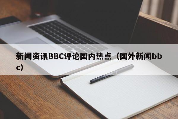 新闻资讯BBC评论国内热点（国外新闻bbc）