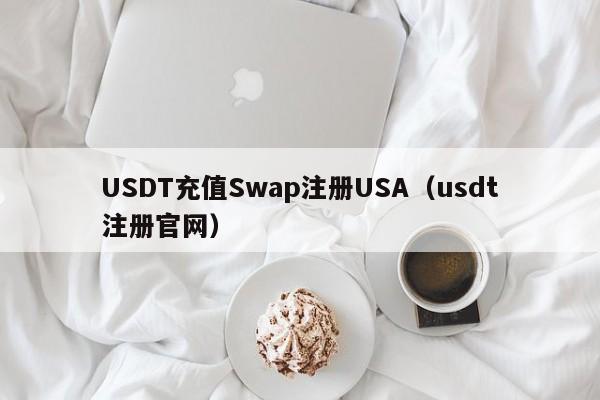 USDT充值Swap注册USA（usdt注册官网）
