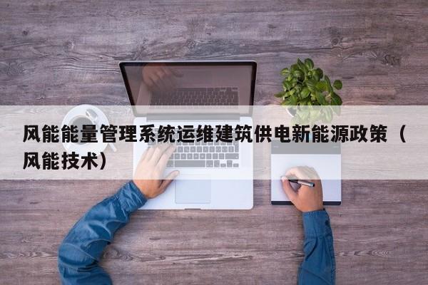 风能能量管理系统运维建筑供电新能源政策（风能技术）