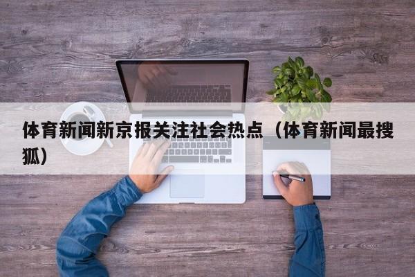 体育新闻新京报关注社会热点（体育新闻最搜狐）